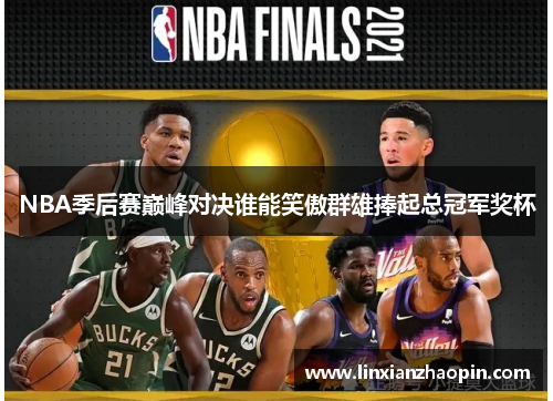 NBA季后赛巅峰对决谁能笑傲群雄捧起总冠军奖杯