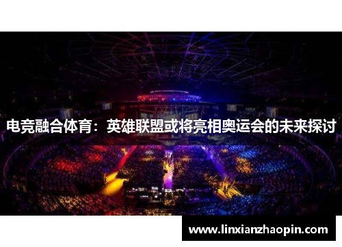电竞融合体育:英雄联盟或将亮相奥运会的未来探讨 电竞融合体育:英雄联盟或将亮相奥运会的未来探讨