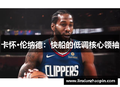 卡怀·伦纳德：快船的低调核心领袖