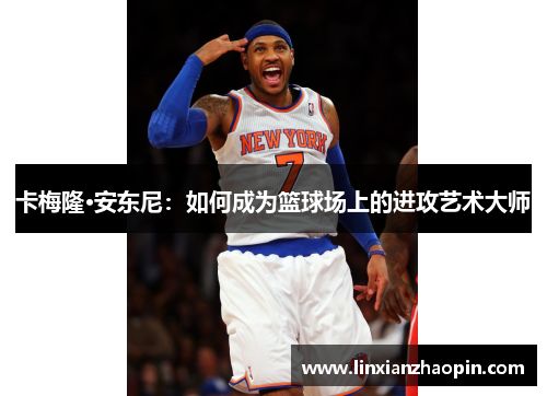 卡梅隆·安东尼：如何成为篮球场上的进攻艺术大师