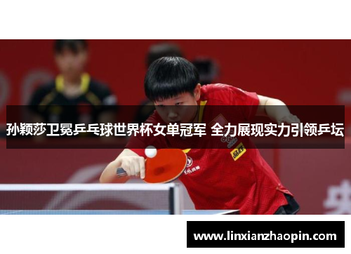 孙颖莎卫冕乒乓球世界杯女单冠军 全力展现实力引领乒坛
