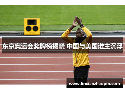 东京奥运会奖牌榜揭晓 中国与美国谁主沉浮