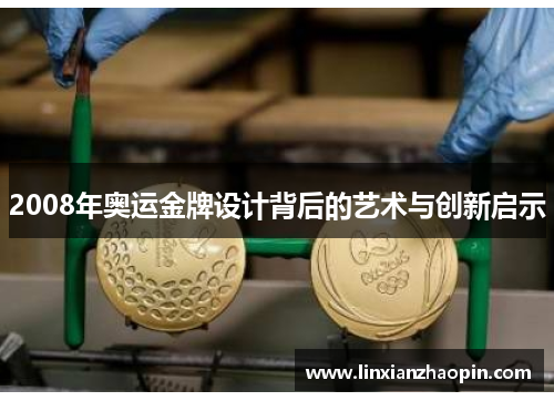 2008年奥运金牌设计背后的艺术与创新启示