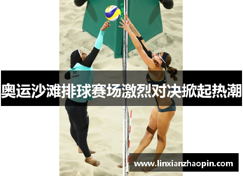 奥运沙滩排球赛场激烈对决掀起热潮